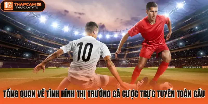 Tổng quan về tình hình thị trường cá cược trực tuyến toàn cầu