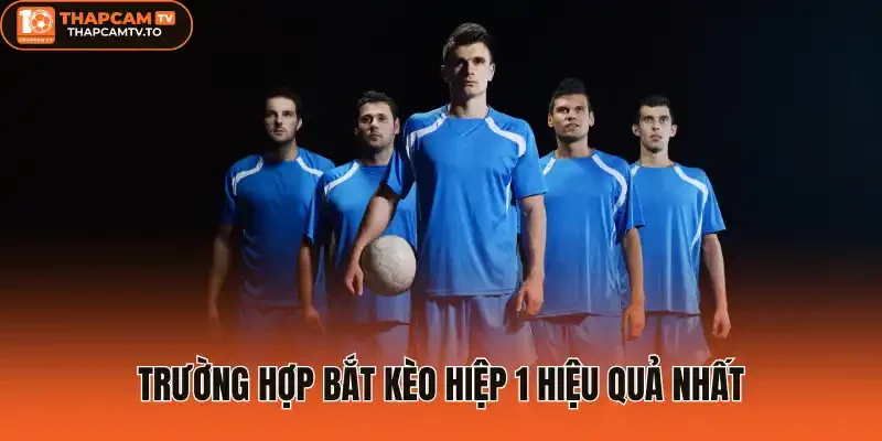 Trường hợp bắt kèo hiệp 1 hiệu quả nhất