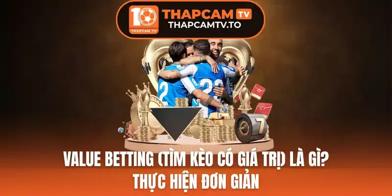 Value Betting (Tìm Kèo Có Giá Trị) Là Gì? Thực Hiện Đơn Giản
