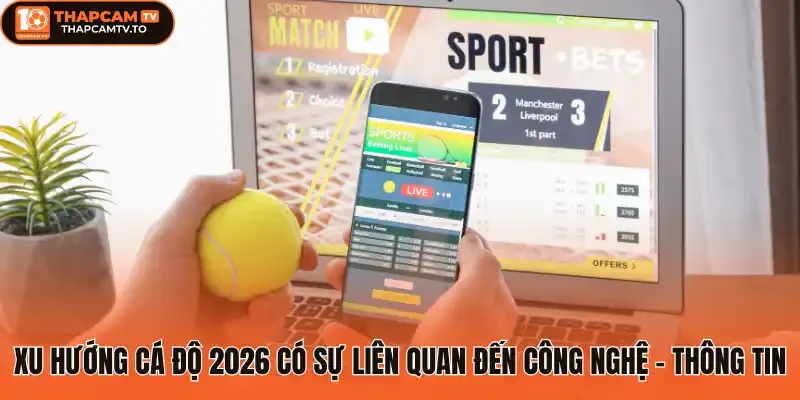 Xu hướng cá độ 2026 có sự liên quan đến công nghệ - thông tin