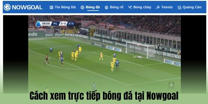 Trực tiếp bóng đá trên Nowgoal chất lượng ra sao?